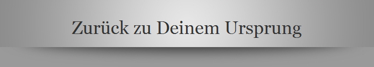 Zurck zu Deinem Ursprung